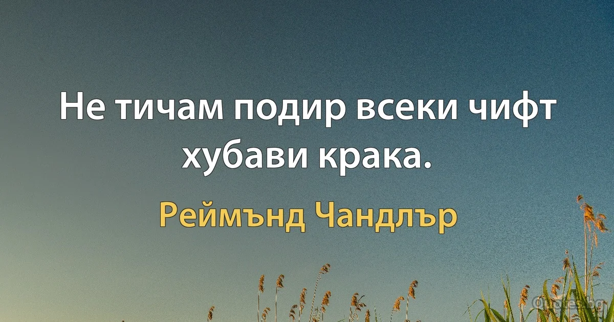 Не тичам подир всеки чифт хубави крака. (Реймънд Чандлър)