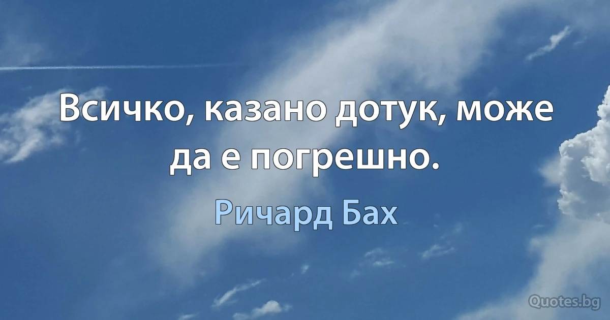 Всичко, казано дотук, може да е погрешно. (Ричард Бах)