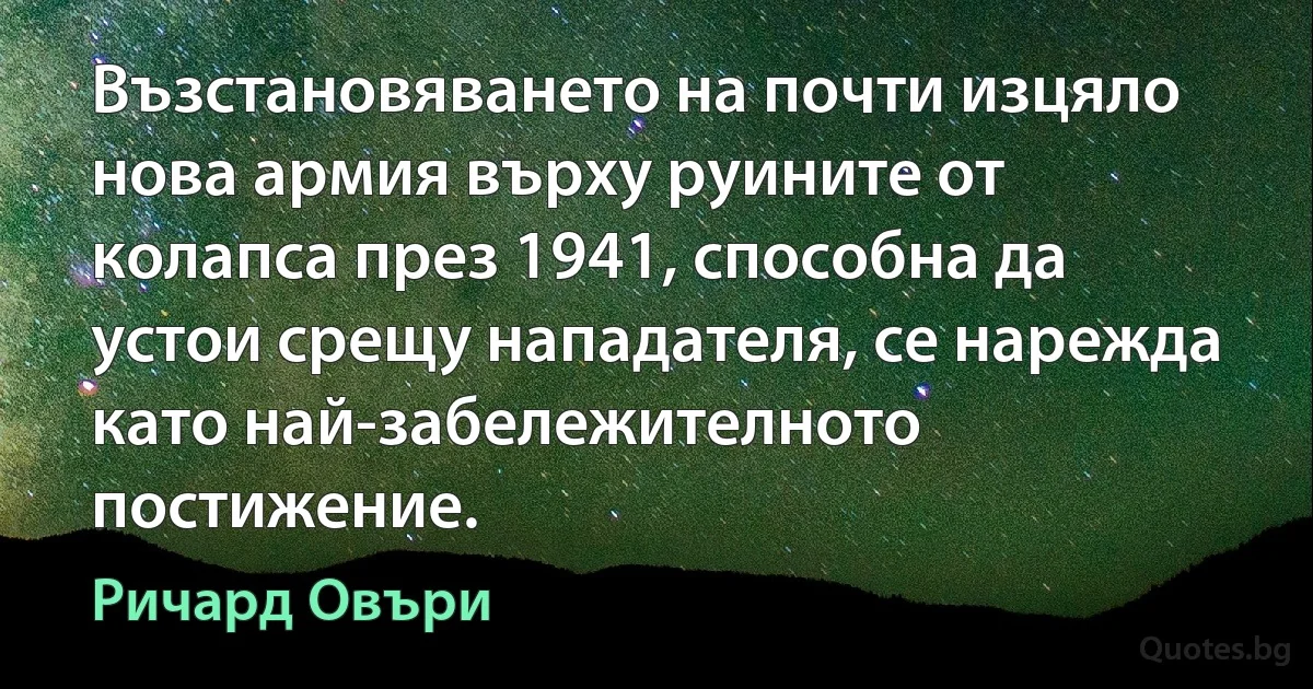 Възстановяването на почти изцяло нова армия върху руините от колапса през 1941, способна да устои срещу нападателя, се нарежда като най-забележителното постижение. (Ричард Овъри)