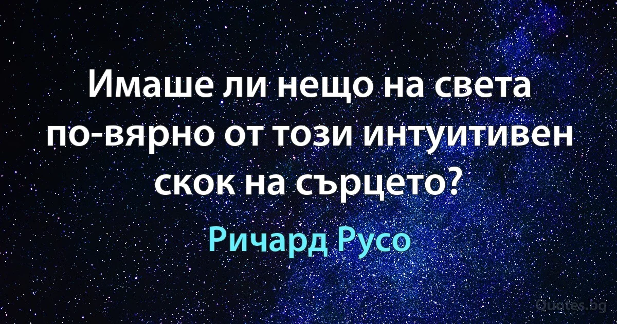 Имаше ли нещо на света по-вярно от този интуитивен скок на сърцето? (Ричард Русо)