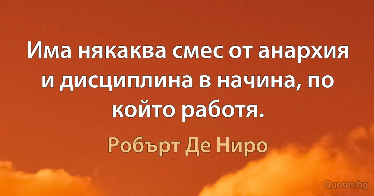 Има някаква смес от анархия и дисциплина в начина, по който работя. (Робърт Де Ниро)