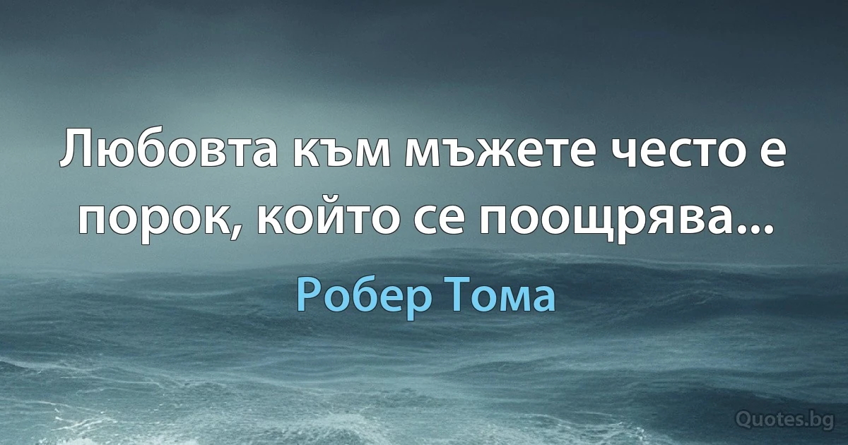 Любовта към мъжете често е порок, който се поощрява... (Робер Тома)