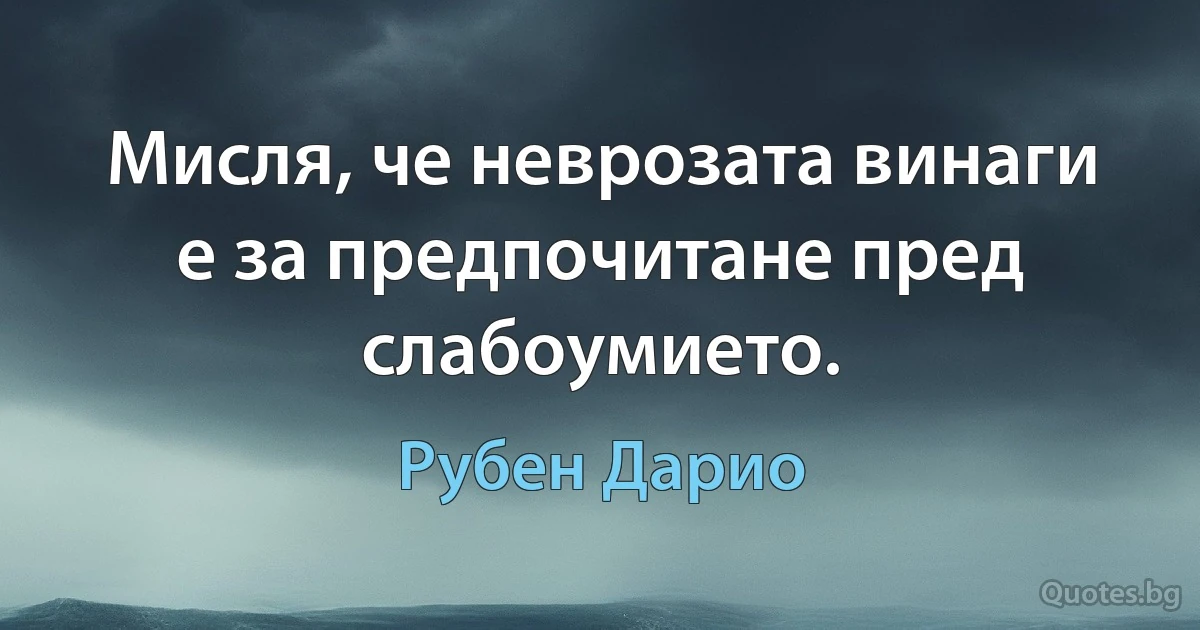 Мисля, че неврозата винаги е за предпочитане пред слабоумието. (Рубен Дарио)