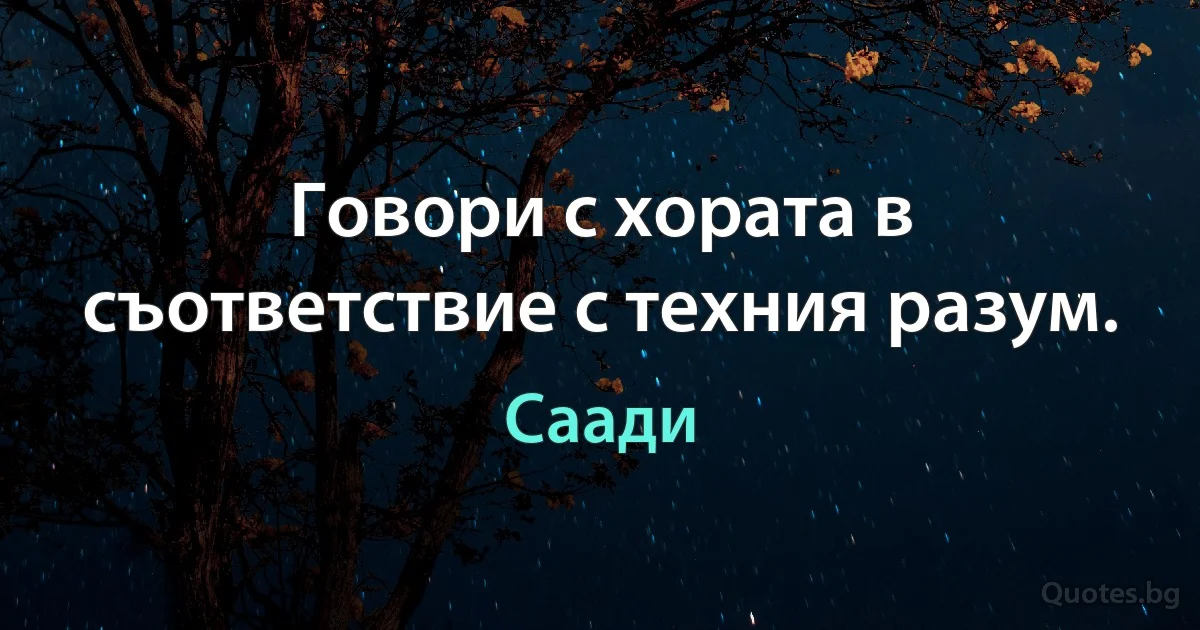 Говори с хората в съответствие с техния разум. (Саади)