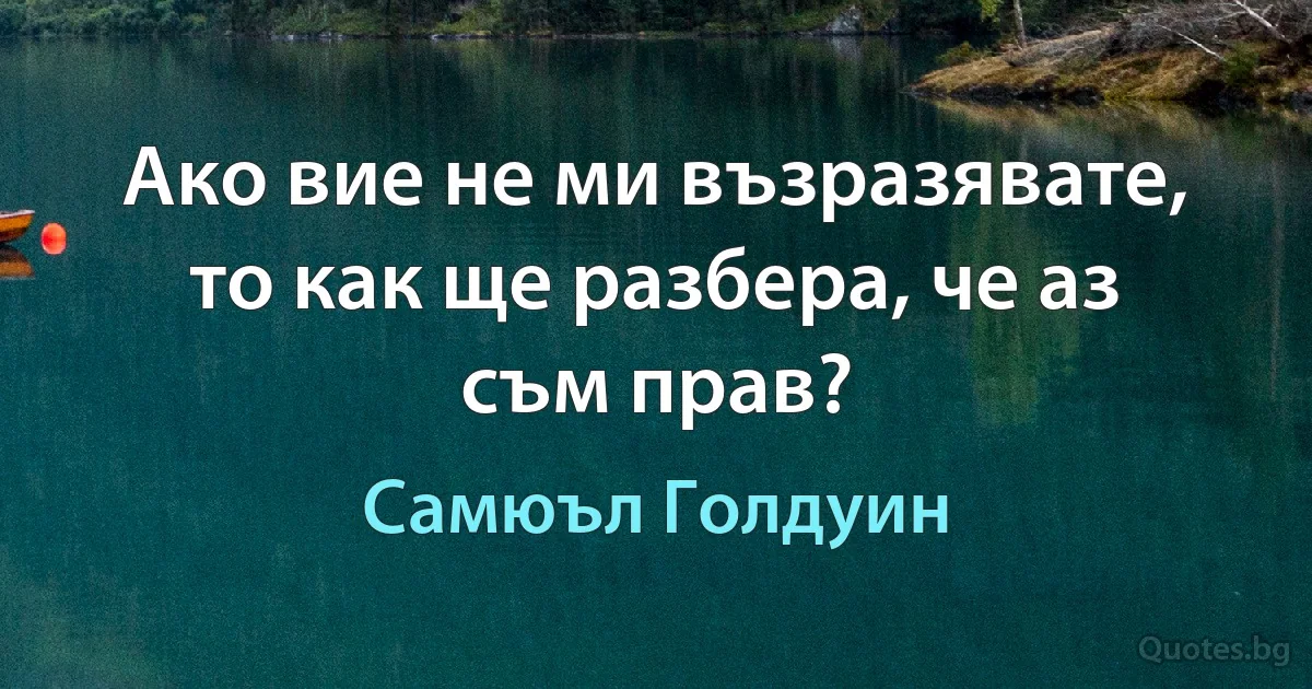 Ако вие не ми възразявате, то как ще разбера, че аз съм прав? (Самюъл Голдуин)