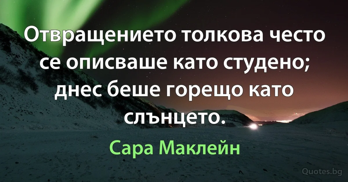 Отвращението толкова често се описваше като студено; днес беше горещо като слънцето. (Сара Маклейн)