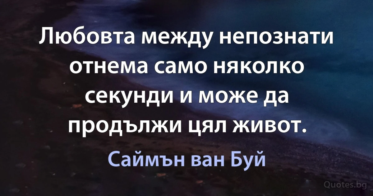 Любовта между непознати отнема само няколко секунди и може да продължи цял живот. (Саймън ван Буй)