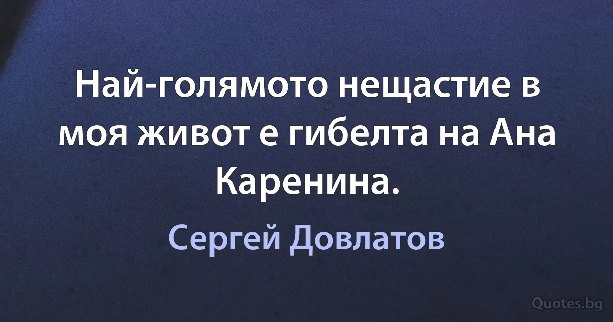 Най-голямото нещастие в моя живот е гибелта на Ана Каренина. (Сергей Довлатов)