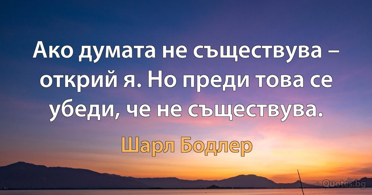 Ако думата не съществува – открий я. Но преди това се убеди, че не съществува. (Шарл Бодлер)