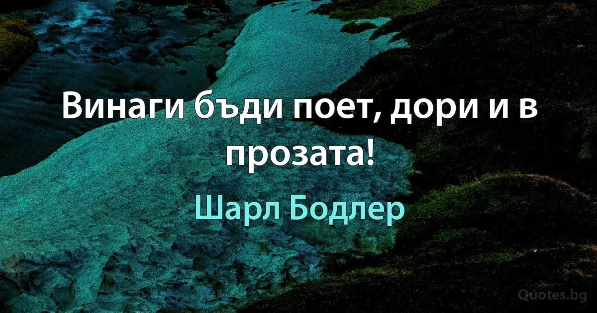 Винаги бъди поет, дори и в прозата! (Шарл Бодлер)