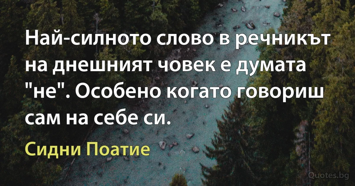 Най-силното слово в речникът на днешният човек е думата "не". Особено когато говориш сам на себе си. (Сидни Поатие)