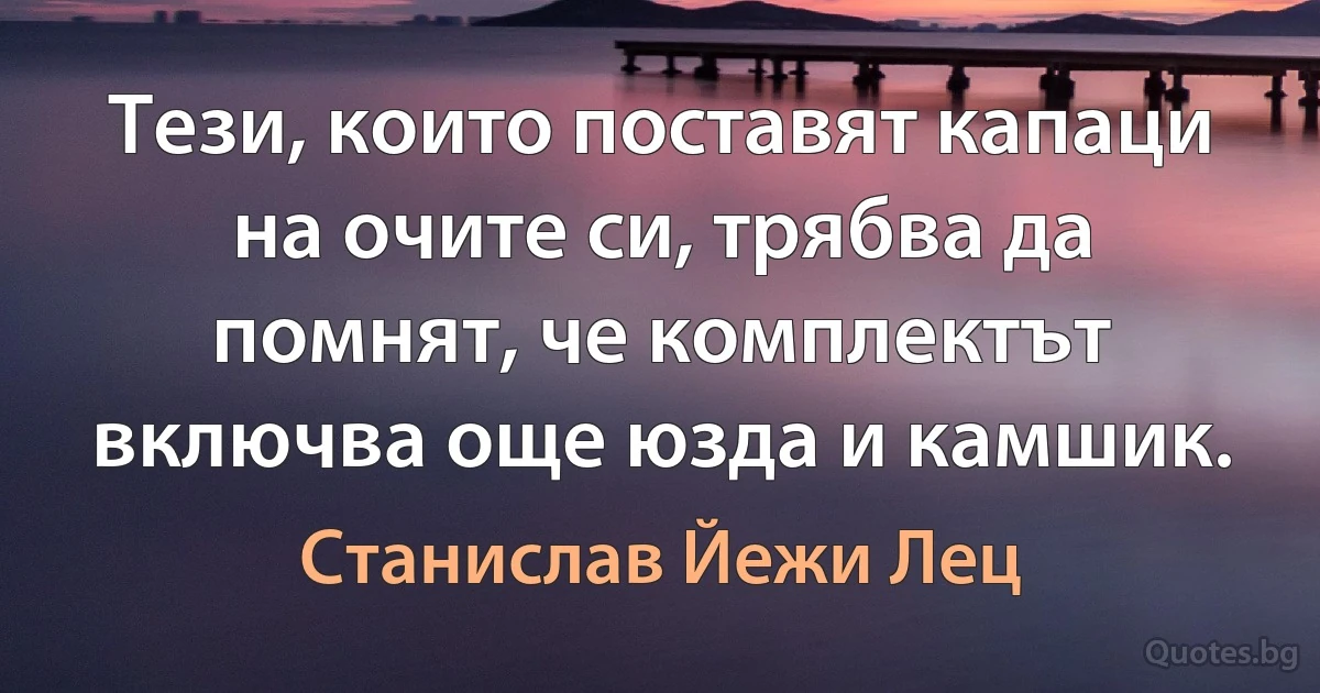 Тези, които поставят капаци на очите си, трябва да помнят, че комплектът включва още юзда и камшик. (Станислав Йежи Лец)