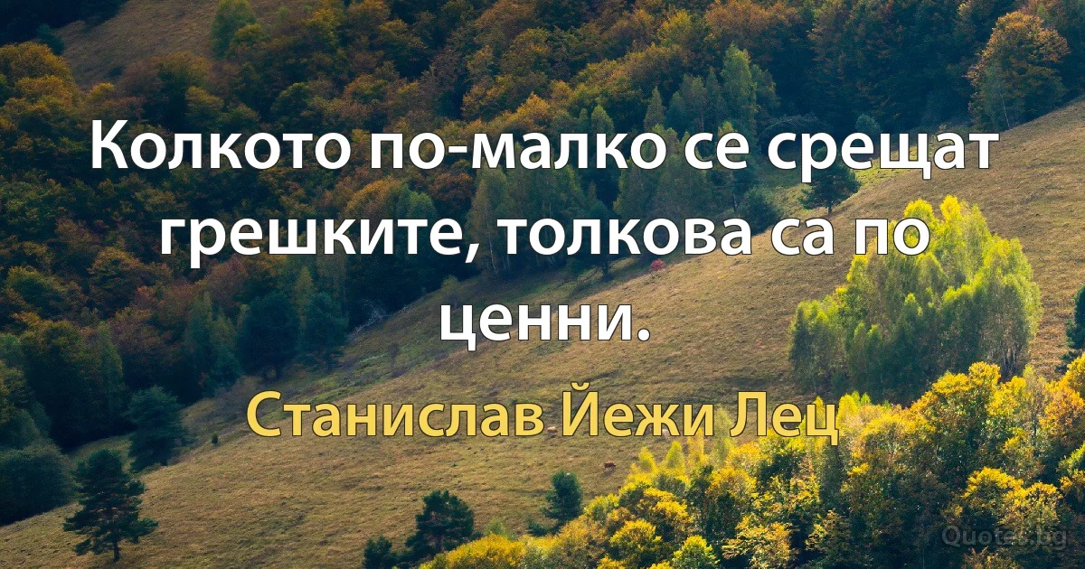 Колкото по-малко се срещат грешките, толкова са по ценни. (Станислав Йежи Лец)