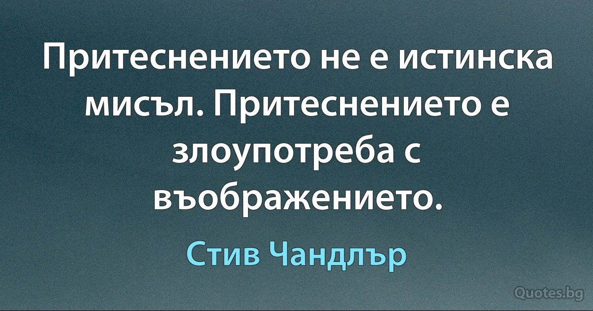 Притеснението не е истинска мисъл. Притеснението е злоупотреба с въображението. (Стив Чандлър)