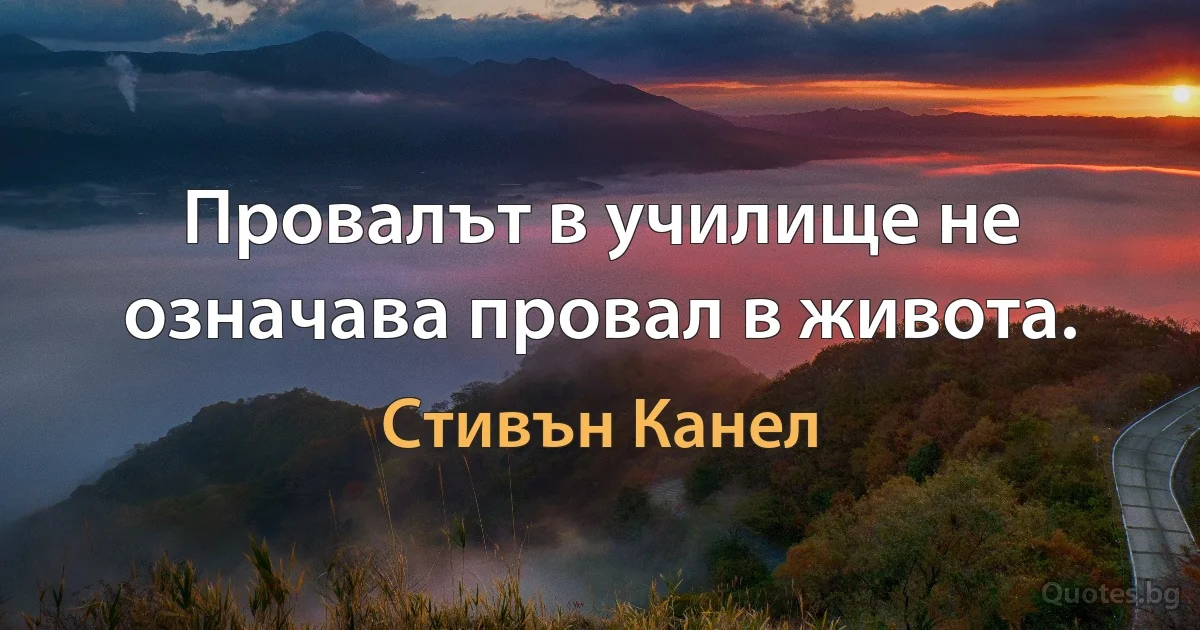 Провалът в училище не означава провал в живота. (Стивън Канел)