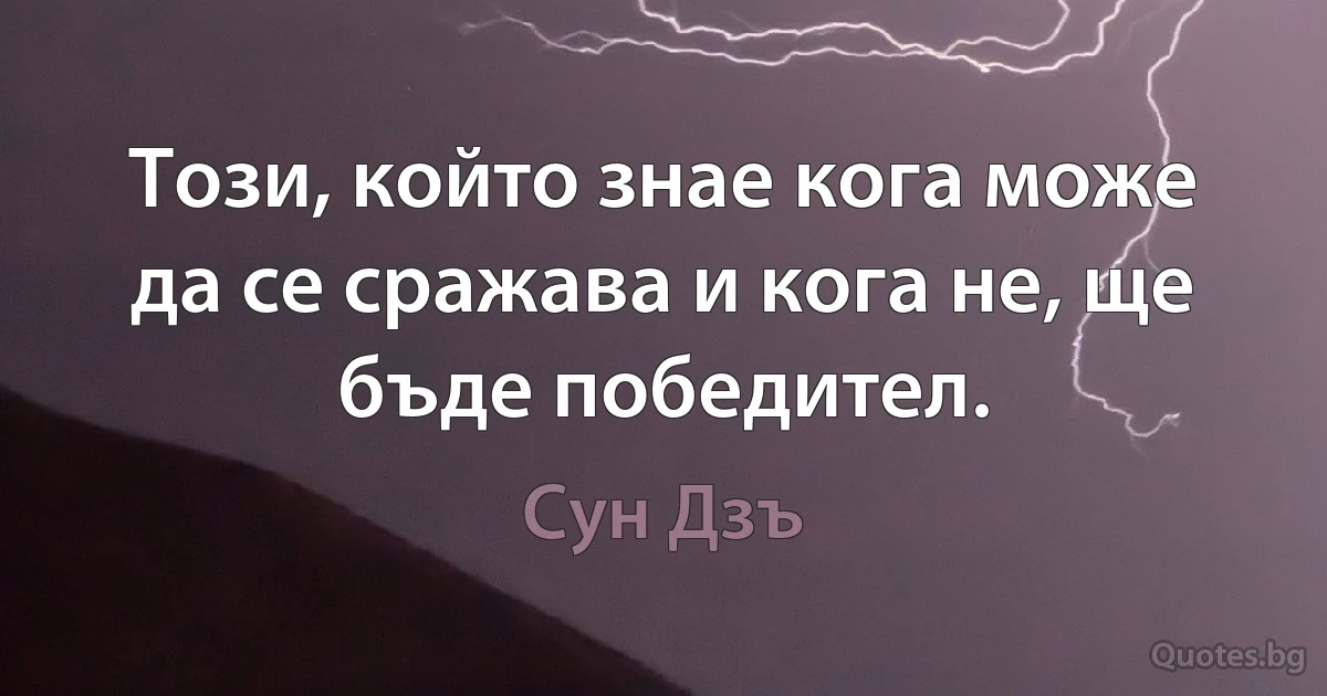 Този, който знае кога може да се сражава и кога не, ще бъде победител. (Сун Дзъ)