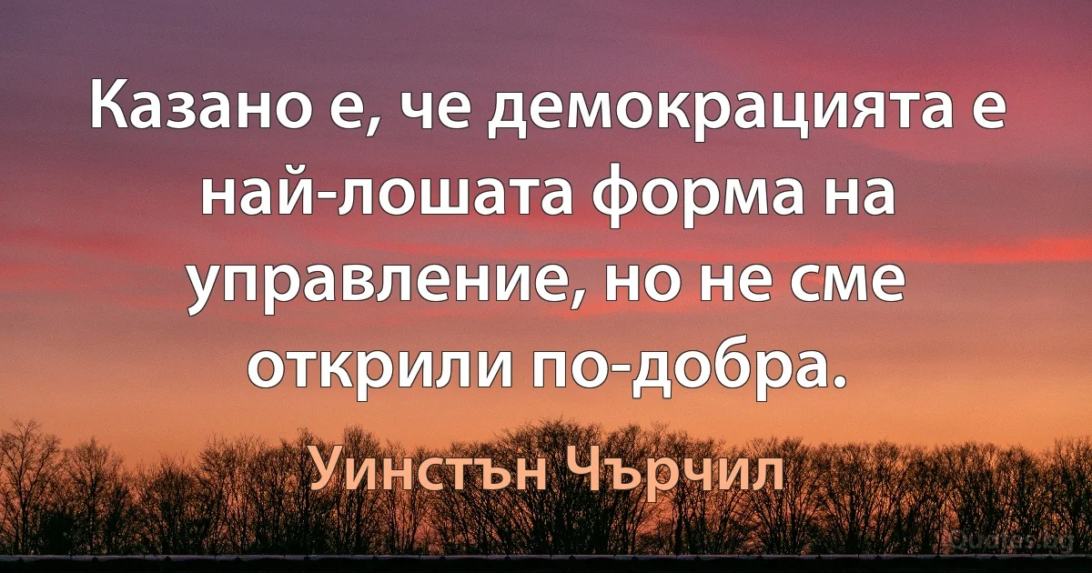 Казано е, че демокрацията е най-лошата форма на управление, но не сме открили по-добра. (Уинстън Чърчил)