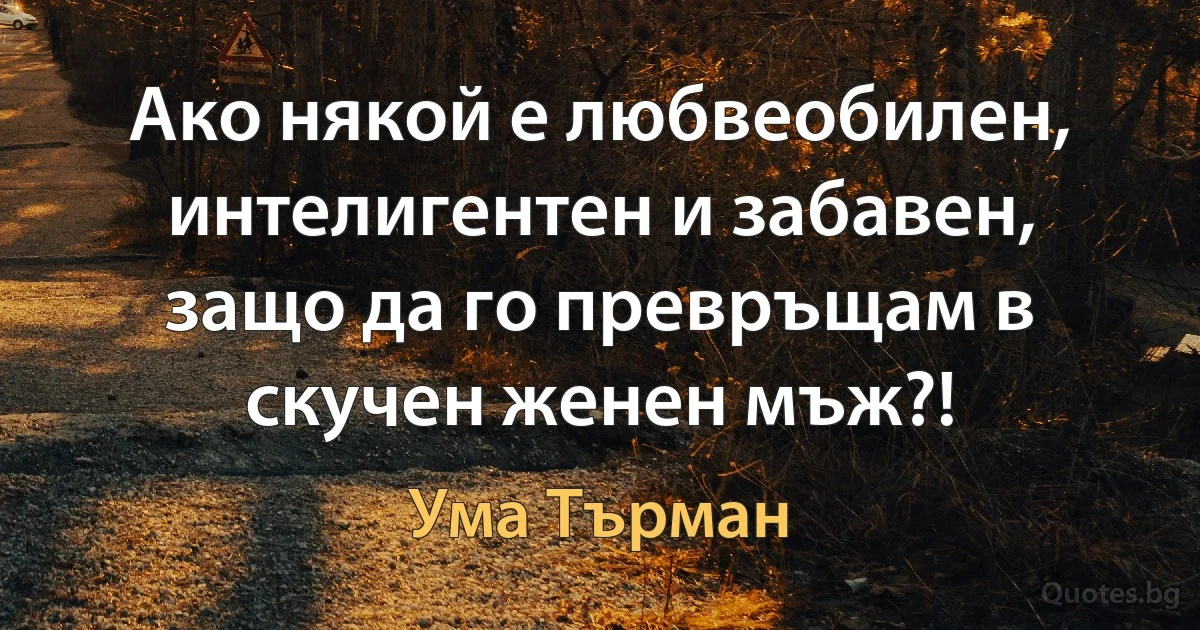 Ако някой е любвеобилен, интелигентен и забавен, защо да го превръщам в скучен женен мъж?! (Ума Търман)