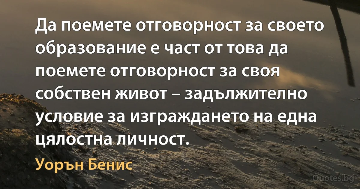 Да поемете отговорност за своето образование е част от това да поемете отговорност за своя собствен живот – задължително условие за изграждането на една цялостна личност. (Уорън Бенис)