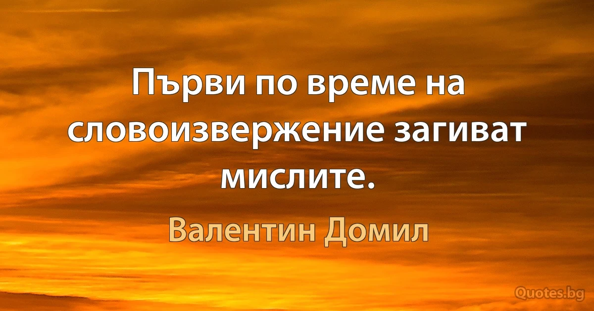 Първи по време на словоизвержение загиват мислите. (Валентин Домил)