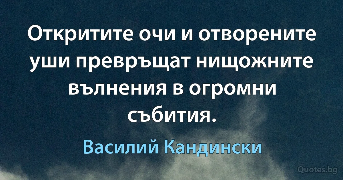 Откритите очи и отворените уши превръщат нищожните вълнения в огромни събития. (Василий Кандински)