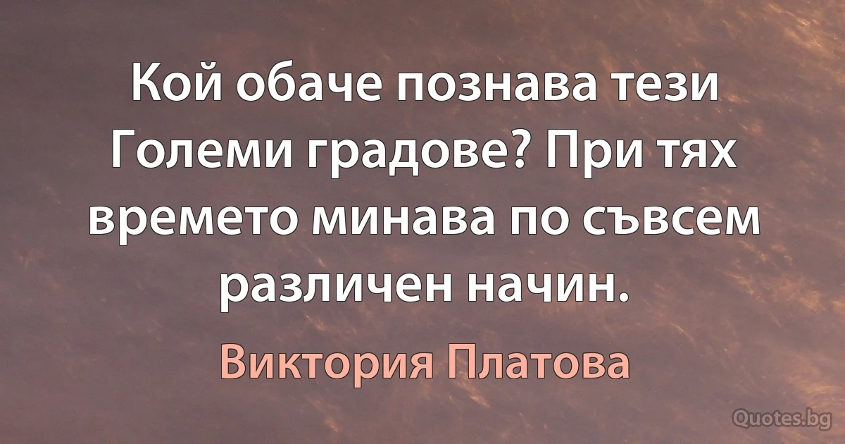 Кой обаче познава тези Големи градове? При тях времето минава по съвсем различен начин. (Виктория Платова)