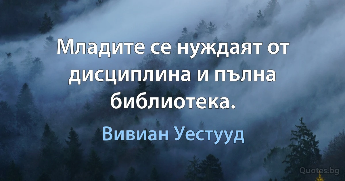 Младите се нуждаят от дисциплина и пълна библиотека. (Вивиан Уестууд)