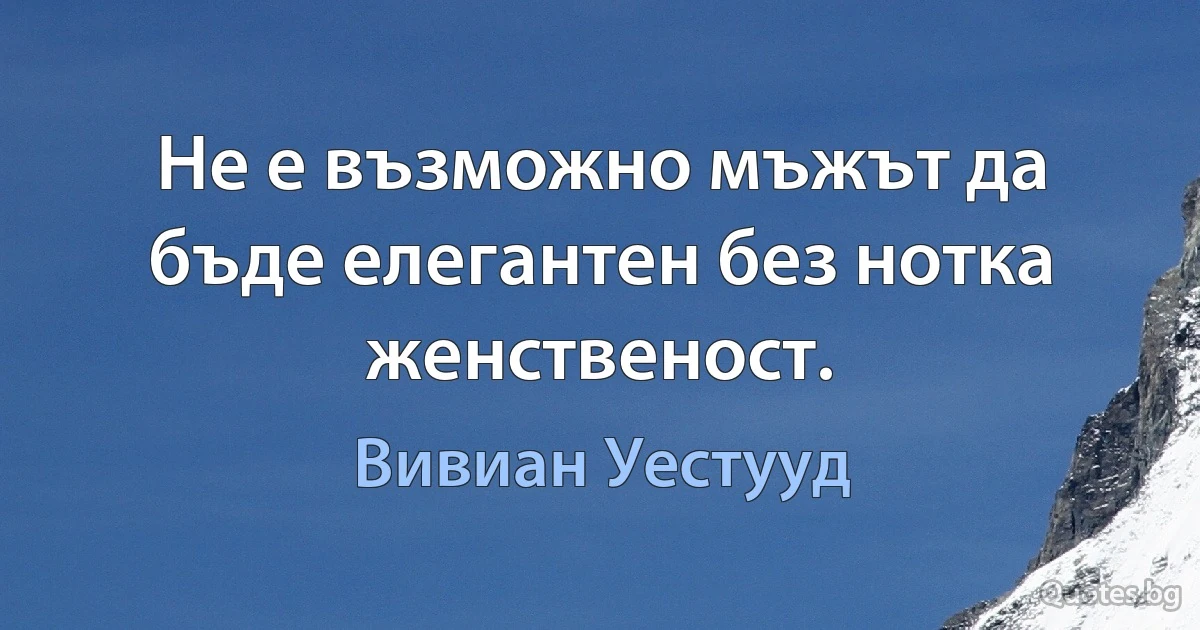 Не е възможно мъжът да бъде елегантен без нотка женственост. (Вивиан Уестууд)