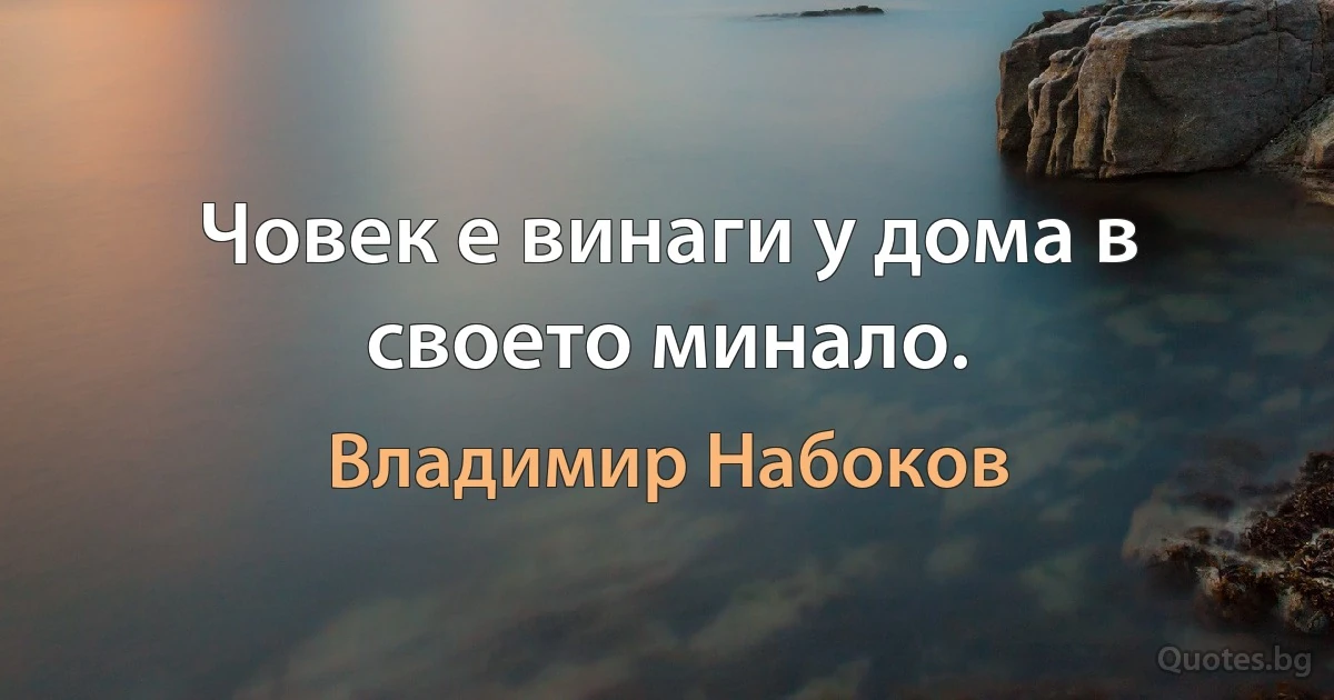 Човек е винаги у дома в своето минало. (Владимир Набоков)