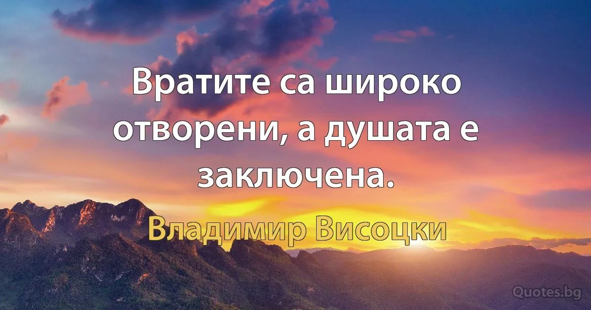 Вратите са широко отворени, а душата е заключена. (Владимир Висоцки)