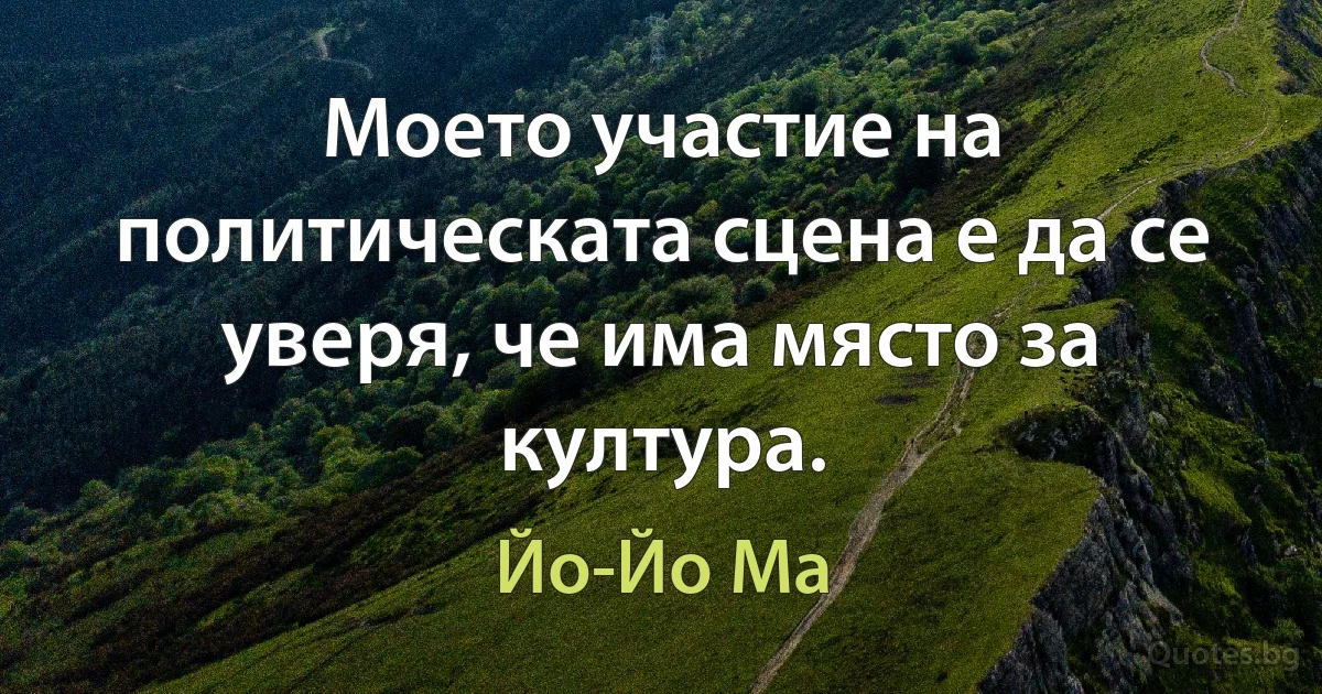 Моето участие на политическата сцена е да се уверя, че има място за култура. (Йо-Йо Ма)