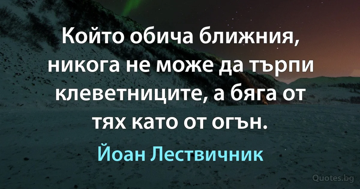 Който обича ближния, никога не може да търпи клеветниците, а бяга от тях като от огън. (Йоан Лествичник)