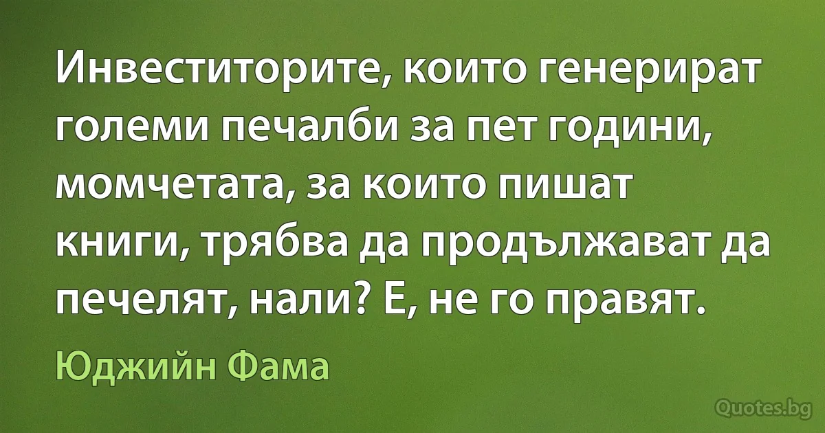 Инвеститорите, които генерират големи печалби за пет години, момчетата, за които пишат книги, трябва да продължават да печелят, нали? Е, не го правят. (Юджийн Фама)