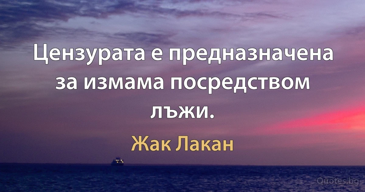 Цензурата е предназначена за измама посредством лъжи. (Жак Лакан)