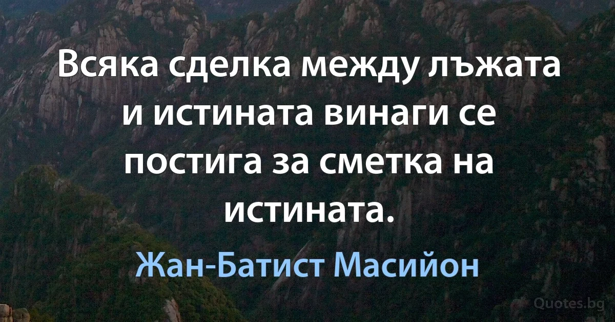 Всяка сделка между лъжата и истината винаги се постига за сметка на истината. (Жан-Батист Масийон)