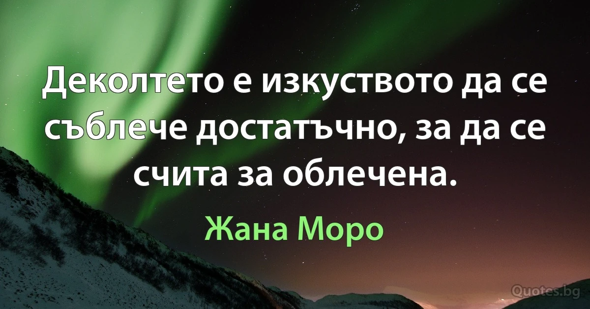 Деколтето е изкуството да се съблече достатъчно, за да се счита за облечена. (Жана Моро)