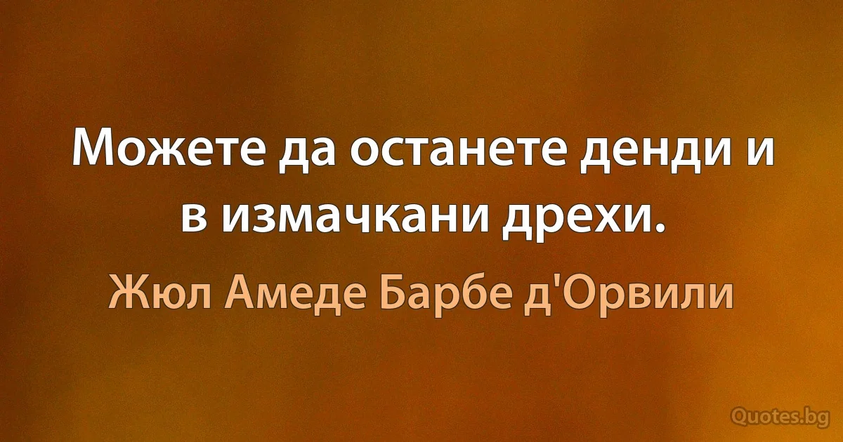 Можете да останете денди и в измачкани дрехи. (Жюл Амеде Барбе д'Орвили)