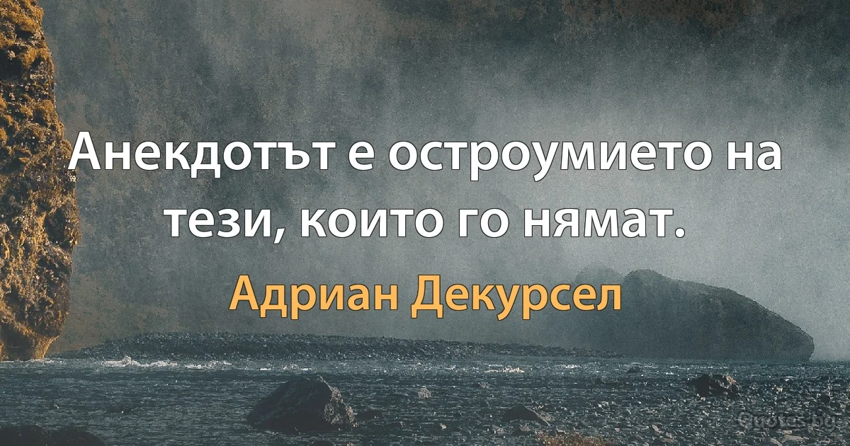 Анекдотът е остроумието на тези, които го нямат. (Адриан Декурсел)