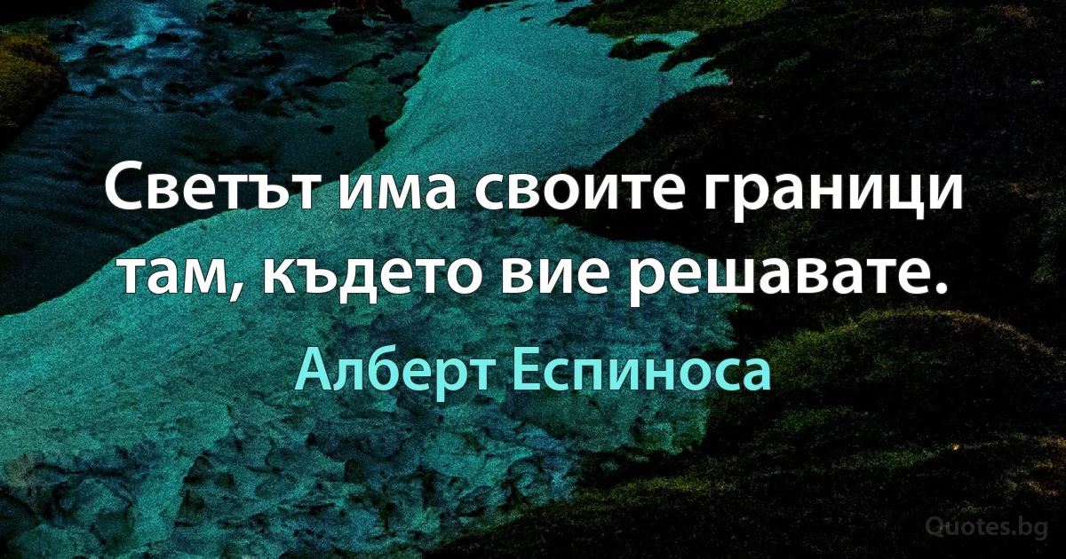 Светът има своите граници там, където вие решавате. (Алберт Еспиноса)