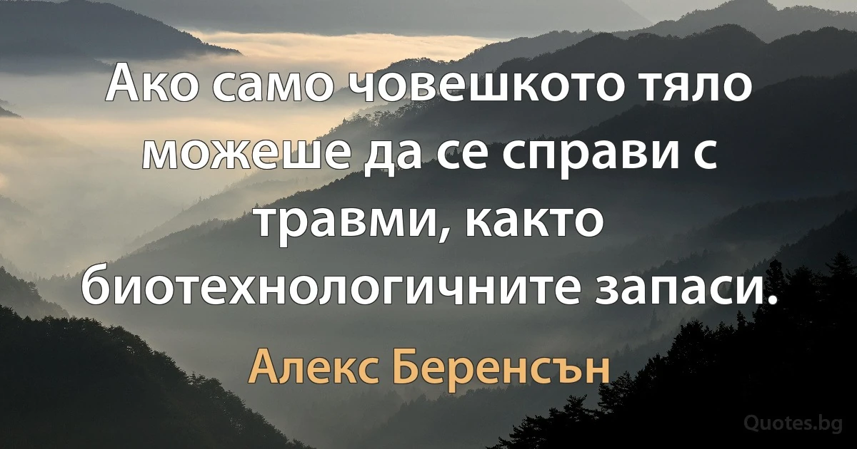 Ако само човешкото тяло можеше да се справи с травми, както биотехнологичните запаси. (Алекс Беренсън)