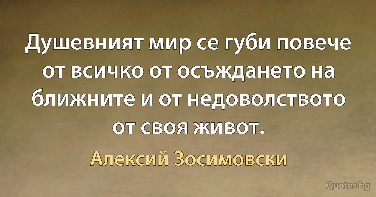 Душевният мир се губи повече от всичко от осъждането на ближните и от недоволството от своя живот. (Алексий Зосимовски)