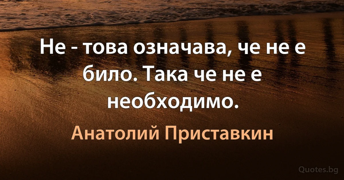 Не - това означава, че не е било. Така че не е необходимо. (Анатолий Приставкин)