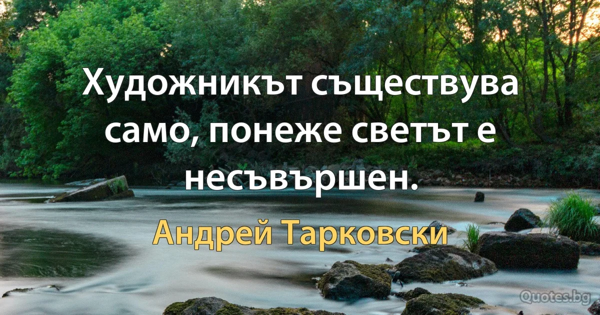 Художникът съществува само, понеже светът е несъвършен. (Андрей Тарковски)