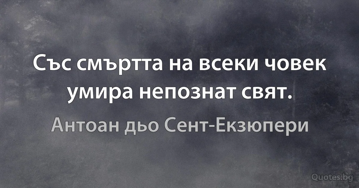 Със смъртта на всеки човек умира непознат свят. (Антоан дьо Сент-Екзюпери)