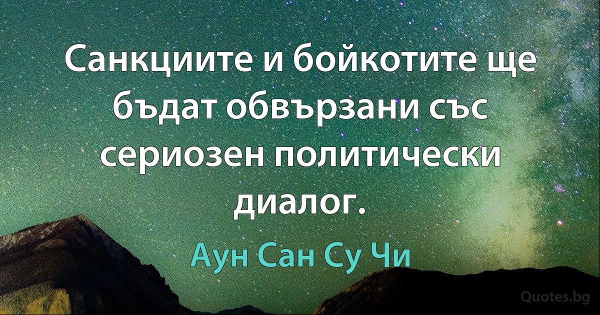 Санкциите и бойкотите ще бъдат обвързани със сериозен политически диалог. (Аун Сан Су Чи)