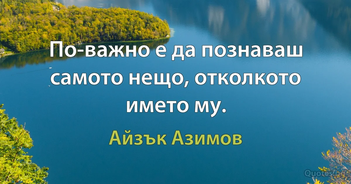 По-важно е да познаваш самото нещо, отколкото името му. (Айзък Азимов)