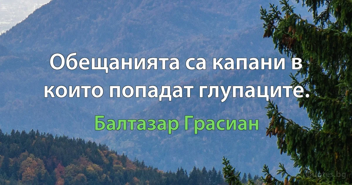 Обещанията са капани в които попадат глупаците. (Балтазар Грасиан)