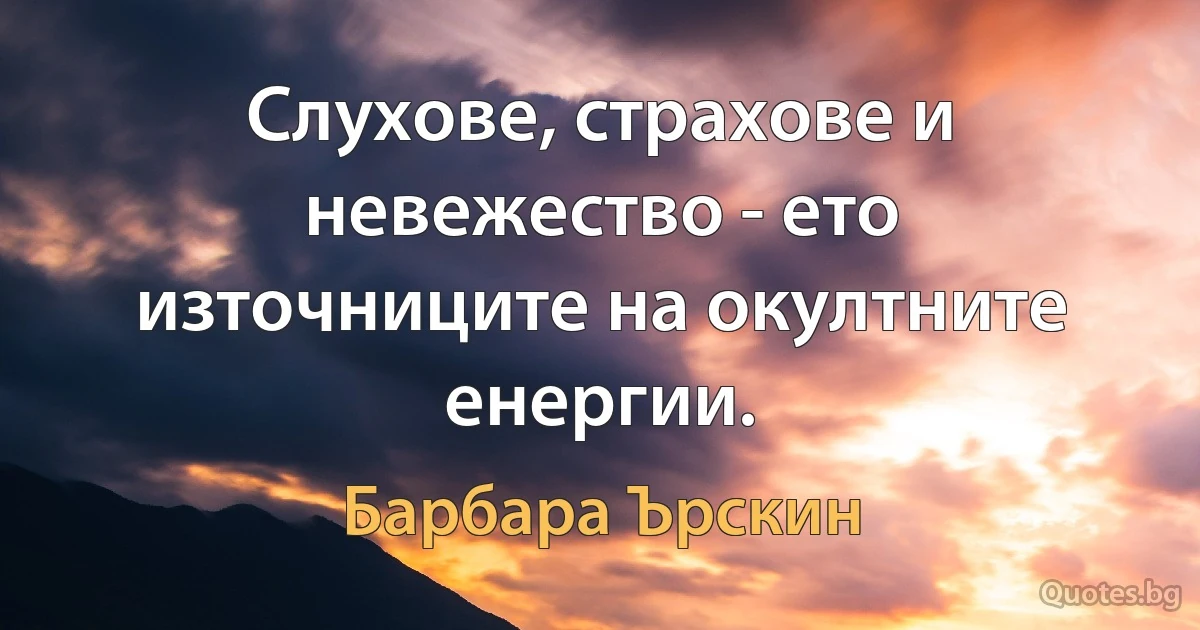 Слухове, страхове и невежество - ето източниците на окултните енергии. (Барбара Ърскин)