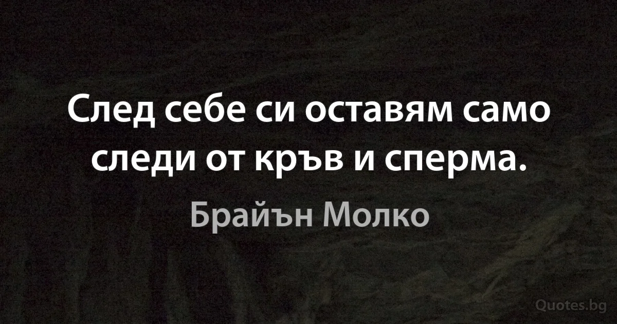 След себе си оставям само следи от кръв и сперма. (Брайън Молко)