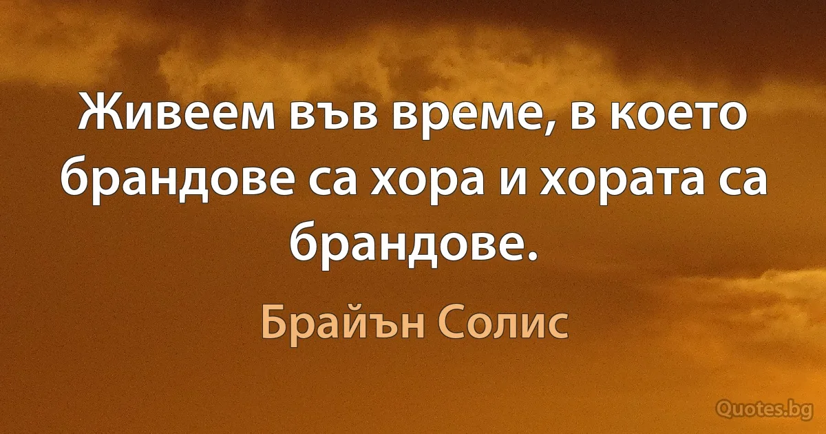 Живеем във време, в което брандове са хора и хората са брандове. (Брайън Солис)